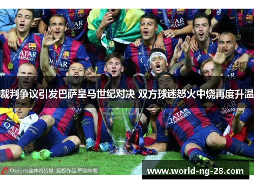 裁判争议引发巴萨皇马世纪对决 双方球迷怒火中烧再度升温