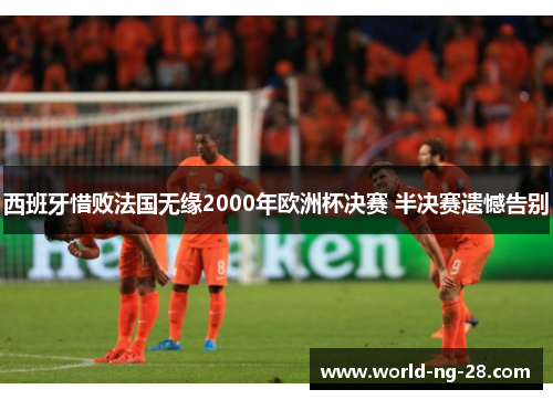 西班牙惜败法国无缘2000年欧洲杯决赛 半决赛遗憾告别