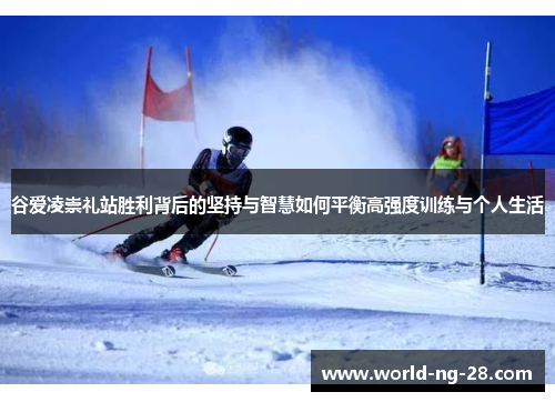 谷爱凌崇礼站胜利背后的坚持与智慧如何平衡高强度训练与个人生活