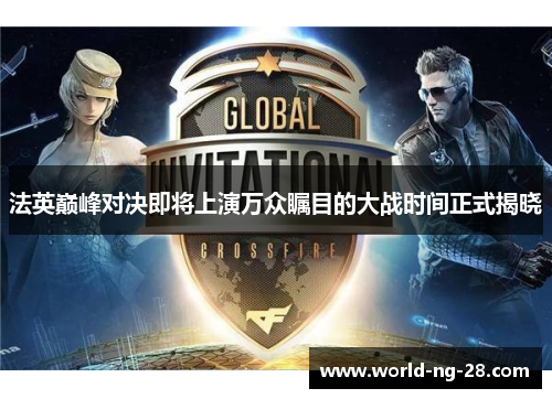 法英巅峰对决即将上演万众瞩目的大战时间正式揭晓