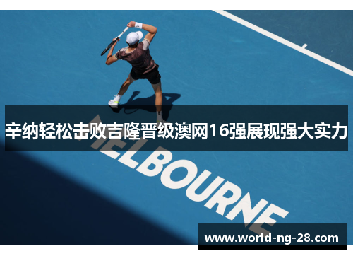 辛纳轻松击败吉隆晋级澳网16强展现强大实力