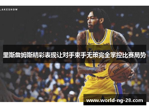 里斯詹姆斯精彩表现让对手束手无策完全掌控比赛局势