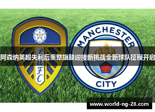 阿森纳英超失利后重整旗鼓迎接新挑战全新球队征程开启