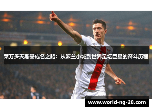莱万多夫斯基成名之路：从波兰小城到世界足坛巨星的奋斗历程