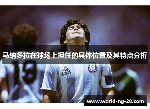 马纳多拉在球场上担任的具体位置及其特点分析 马纳多拉在球场上担任的具体位置及其特点分析