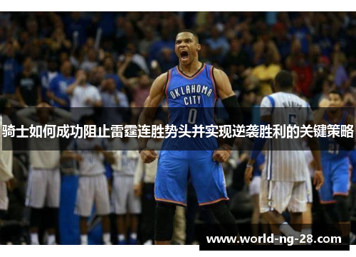 骑士如何成功阻止雷霆连胜势头并实现逆袭胜利的关键策略 骑士如何成功阻止雷霆连胜势头并实现逆袭胜利的关键策略