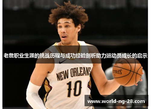 老詹职业生涯的挑战历程与成功经验剖析助力运动员成长的启示