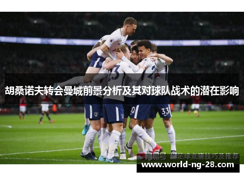 胡桑诺夫转会曼城前景分析及其对球队战术的潜在影响