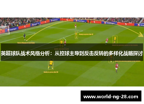 英超球队战术风格分析：从控球主导到反击反转的多样化战略探讨