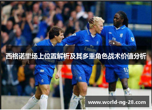 西格诺里场上位置解析及其多重角色战术价值分析 西格诺里场上位置解析及其多重角色战术价值分析