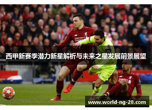 西甲新赛季潜力新星解析与未来之星发展前景展望