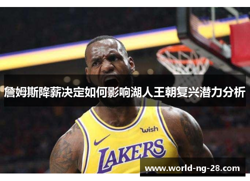 詹姆斯降薪决定如何影响湖人王朝复兴潜力分析 詹姆斯降薪决定如何影响湖人王朝复兴潜力分析