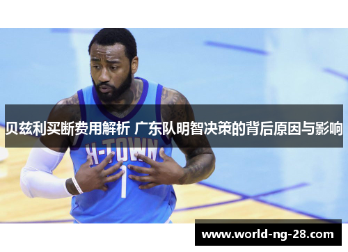 贝兹利买断费用解析 广东队明智决策的背后原因与影响