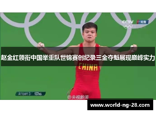 赵金红领衔中国举重队世锦赛创纪录三金夺魁展现巅峰实力