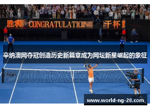 辛纳澳网夺冠创造历史新篇章成为网坛新星崛起的象征