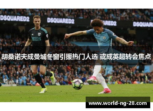 胡桑诺夫成曼城冬窗引援热门人选 或成英超转会焦点