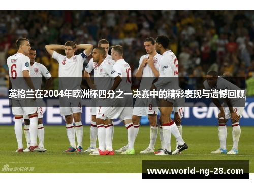英格兰在2004年欧洲杯四分之一决赛中的精彩表现与遗憾回顾