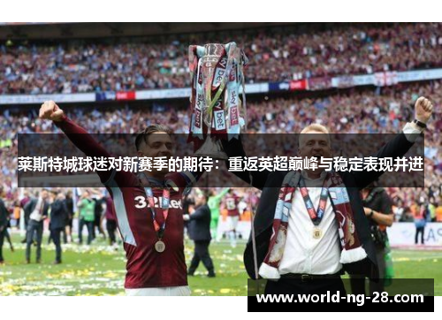 莱斯特城球迷对新赛季的期待：重返英超巅峰与稳定表现并进