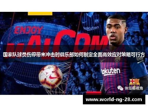 国家队球员伤停带来冲击时俱乐部如何制定全面高效应对策略可行方