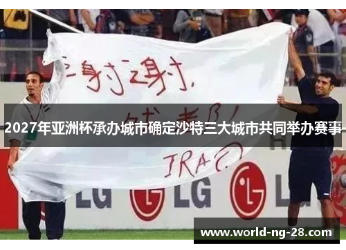 2027年亚洲杯承办城市确定沙特三大城市共同举办赛事