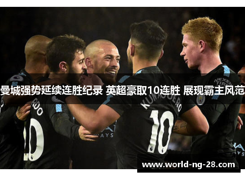 曼城强势延续连胜纪录 英超豪取10连胜 展现霸主风范 曼城强势延续连胜纪录 英超豪取10连胜 展现霸主风范