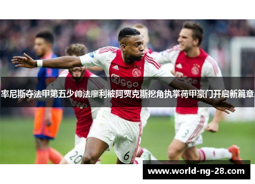 率尼斯夺法甲第五少帅法廖利被阿贾克斯挖角执掌荷甲豪门开启新篇章