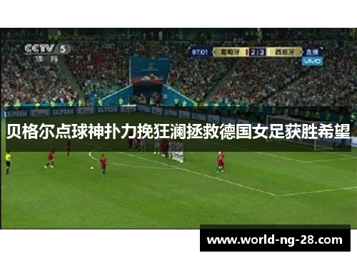 贝格尔点球神扑力挽狂澜拯救德国女足获胜希望