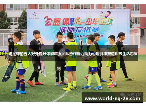 踢足球的五大好处提升体能增强团队协作能力助力心理健康塑造积极生活态度
