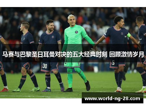 马赛与巴黎圣日耳曼对决的五大经典时刻 回顾激情岁月