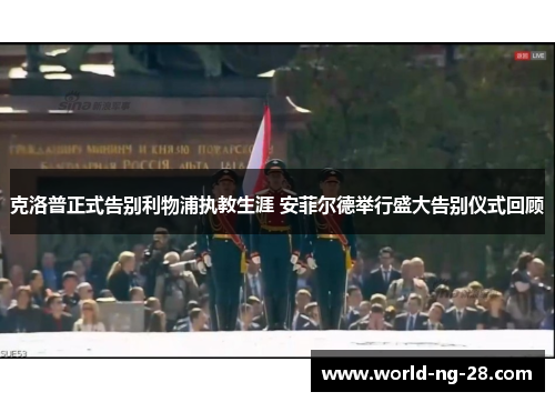 克洛普正式告别利物浦执教生涯 安菲尔德举行盛大告别仪式回顾 克洛普正式告别利物浦执教生涯 安菲尔德举行盛大告别仪式回顾