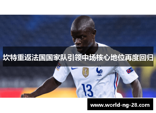 坎特重返法国国家队引领中场核心地位再度回归 坎特重返法国国家队引领中场核心地位再度回归