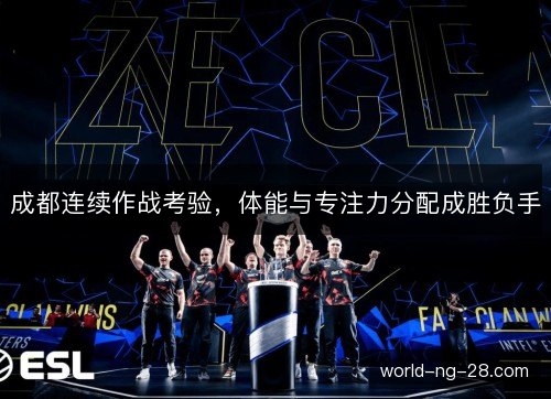 成都连续作战考验,体能与专注力分配成胜负手 成都连续作战考验,体能与专注力分配成胜负手